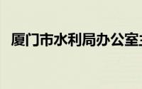 厦门市水利局办公室主任（厦门市水利局）