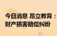 今日消息 昂立教育：被东方创业起诉1.5亿元财产损害赔偿纠纷