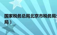 国家税务总局北京市税务局公示（国家税务总局北京市税务局）