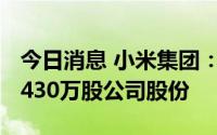 今日消息 小米集团：耗资约4877万港元回购430万股公司股份