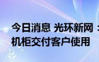 今日消息 光环新网：上海二期项目已有部分机柜交付客户使用