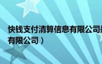 快钱支付清算信息有限公司是干什么的（快钱支付清算信息有限公司）