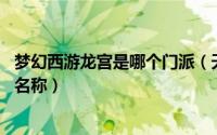 梦幻西游龙宫是哪个门派（天宫 网络游戏《梦幻西游》门派名称）