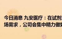 今日消息 九安医疗：在试剂盒方面，目前该产品仍有持续市场需求，公司会集中精力做好北美市场