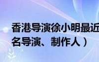 香港导演徐小明最近做什么（徐小明 台湾著名导演、制作人）