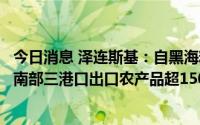 今日消息 泽连斯基：自黑海粮食外运相关协议实施以来，乌南部三港口出口农产品超150万吨