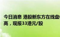 今日消息 港股新东方在线盘中持续拉升大涨超10%，突破前高，现报33港元/股