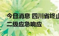 今日消息 四川省终止突发事件能源供应保障二级应急响应