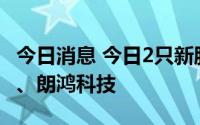 今日消息 今日2只新股上市：北交所昆工科技、朗鸿科技