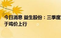 今日消息 益生股份：三季度鸡肉市场将迎来传统旺季，有利于鸡价上行