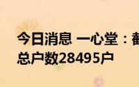 今日消息 一心堂：截至8月31日，公司股东总户数28495户