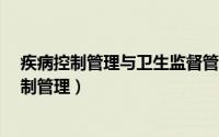 疾病控制管理与卫生监督管理主要包括哪些内容?（疾病控制管理）