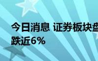 今日消息 证券板块盘中震荡走低，中国银河跌近6%