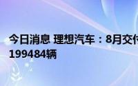 今日消息 理想汽车：8月交付新车4571辆，累计交付量已达199484辆