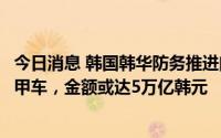 今日消息 韩国韩华防务推进向澳大利亚出口“红背蜘蛛”装甲车，金额或达5万亿韩元