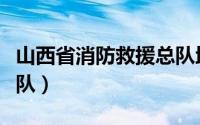 山西省消防救援总队地址（山西省消防救援总队）