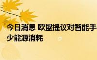 今日消息 欧盟提议对智能手机备件供应实施严格监管，以减少能源消耗