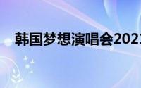 韩国梦想演唱会2021（韩国梦想演唱会）