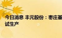 今日消息 丰元股份：枣庄基地新增4万吨磷酸铁锂产线带料试生产