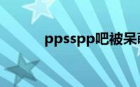 ppsspp吧被呆萌（ppsspp吧）