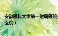 安徽医科大学第一附属医院长江路（安徽医科大学第一附属医院）