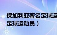 保加利亚著名足球运动员（加利亚诺 安哥拉足球运动员）