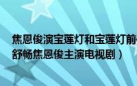 焦恩俊演宝莲灯和宝莲灯前传的年龄（宝莲灯 2005年曹骏舒畅焦恩俊主演电视剧）