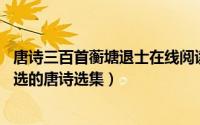 唐诗三百首蘅塘退士在线阅读（唐诗三百首 清代蘅塘退士编选的唐诗选集）