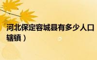 河北保定容城县有多少人口（容城镇 河北省保定市容城县下辖镇）