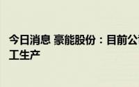 今日消息 豪能股份：目前公司各工厂已全面恢复供电实现复工生产