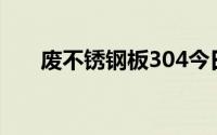 废不锈钢板304今日报价（废不锈钢）