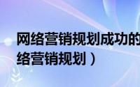 网络营销规划成功的关键在于,企业是否（网络营销规划）