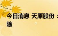 今日消息 天原股份：子公司受限电影响已解除