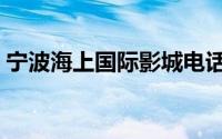 宁波海上国际影城电话（宁波海上国际影城）