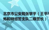 北京市公安局张学平（王平平 北京市公安局石景山分局反恐怖和特巡警支队二级警长）