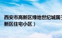 西安市高新区绿地世纪城属于哪个区（绿地世纪城 西安市高新区住宅小区）