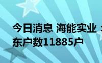 今日消息 海能实业：截至8月31日，公司股东户数11885户