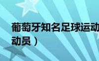 葡萄牙知名足球运动员（巴莱 葡萄牙足球运动员）