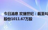 今日消息 欢瑞世纪：截至8月31日，3399.56万元累计回购股份1011.67万股