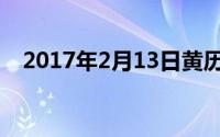 2017年2月13日黄历（2017年2月13日）