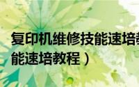 复印机维修技能速培教程书籍（复印机维修技能速培教程）