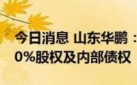 今日消息 山东华鹏：拟挂牌转让江苏石岛100%股权及内部债权