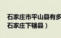 石家庄市平山县有多少乡镇（平山县 河北省石家庄下辖县）