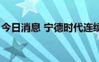 今日消息 宁德时代连续6日获北向资金净买入