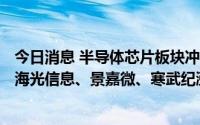 今日消息 半导体芯片板块冲高，GPU概念股开盘大幅冲高，海光信息、景嘉微、寒武纪涨超13%