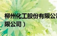 柳州化工股份有限公司官网（柳州化工股份有限公司）