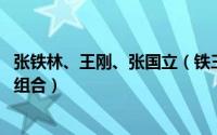 张铁林、王刚、张国立（铁三角 张国立、王刚、张铁林影视组合）