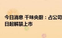 今日消息 千味央厨：占公司总股本27.64%限售股将于9月6日起解禁上市