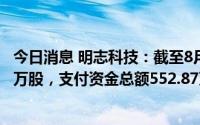 今日消息 明志科技：截至8月31日，已累计回购公司股份26万股，支付资金总额552.87万元