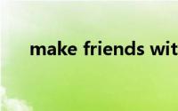 make friends with（Make Friend）